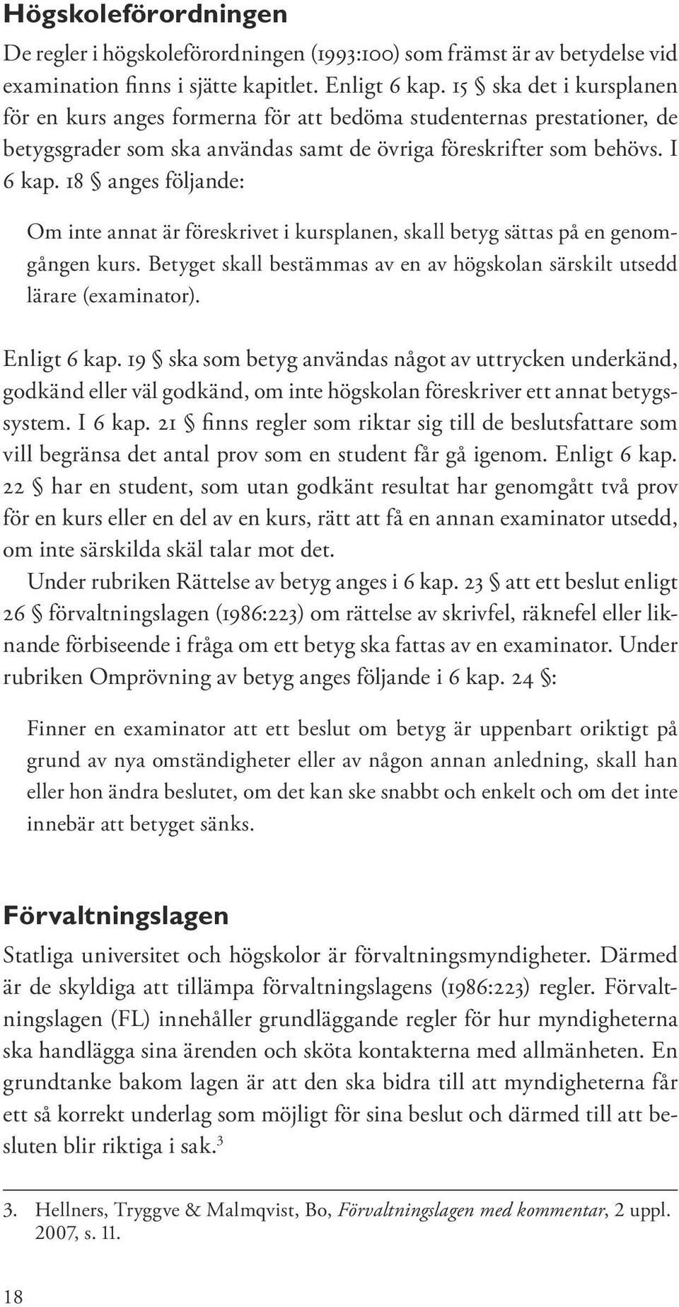 18 anges följande: Om inte annat är föreskrivet i kursplanen, skall betyg sättas på en genomgången kurs. Betyget skall bestämmas av en av högskolan särskilt utsedd lärare (examinator). Enligt 6 kap.