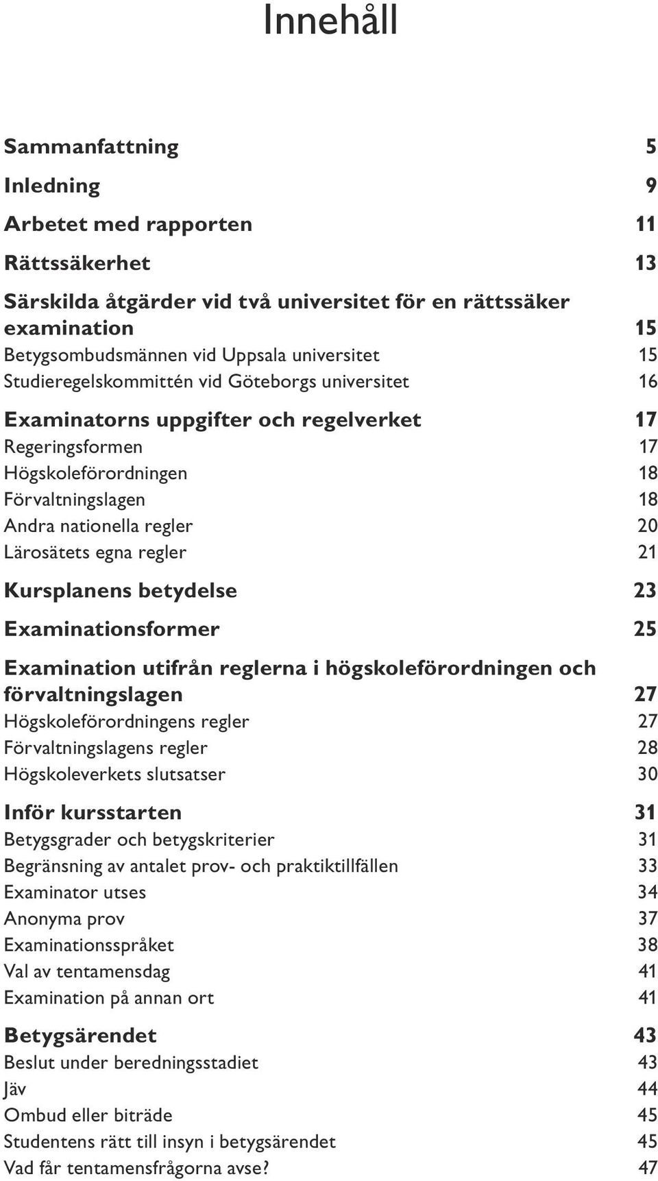 regler 21 Kursplanens betydelse 23 Examinationsformer 25 Examination utifrån reglerna i högskoleförordningen och förvaltningslagen 27 Högskoleförordningens regler 27 Förvaltningslagens regler 28