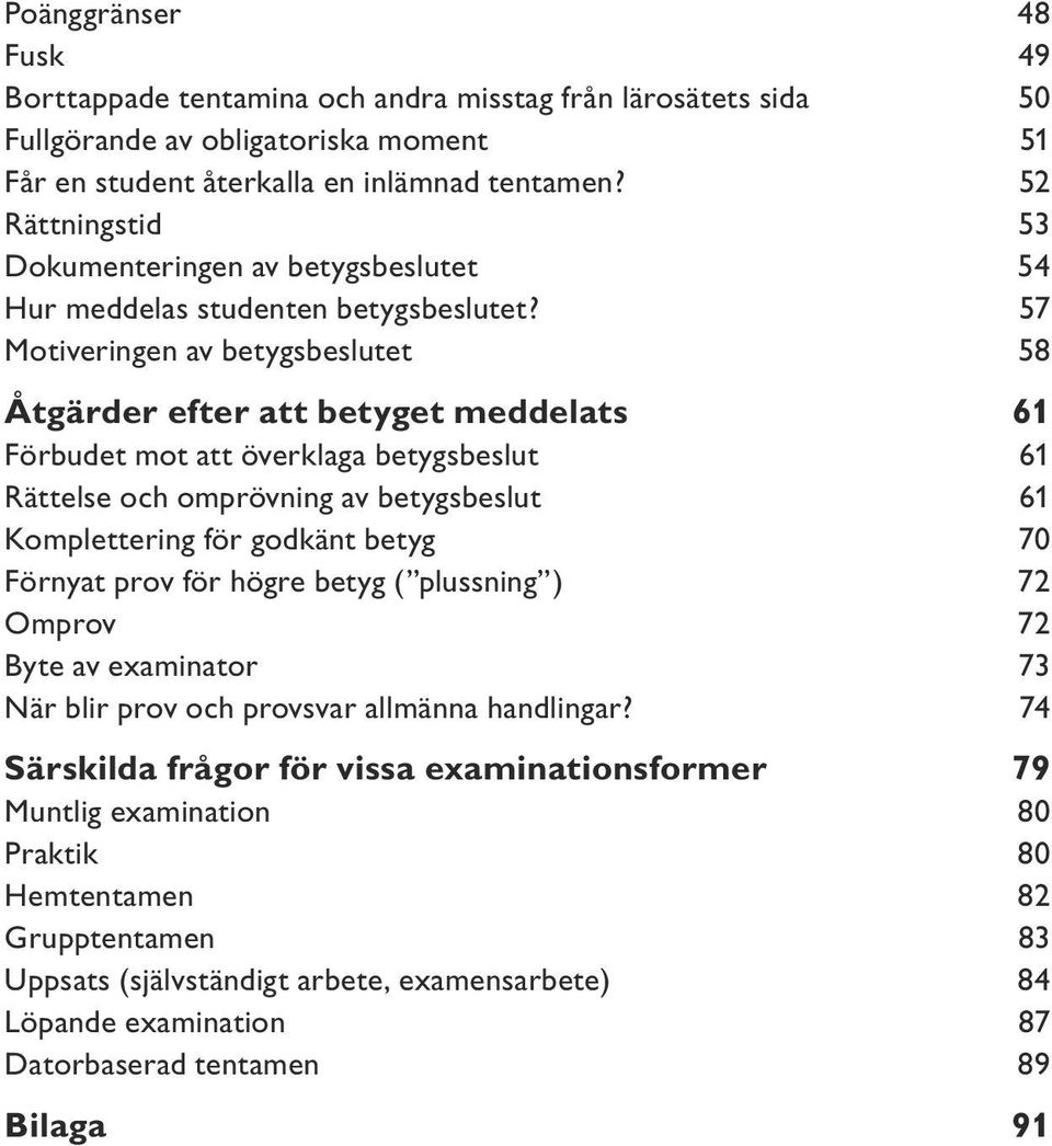 57 Motiveringen av betygsbeslutet 58 Åtgärder efter att betyget meddelats 61 Förbudet mot att överklaga betygsbeslut 61 Rättelse och omprövning av betygsbeslut 61 Komplettering för godkänt betyg 70