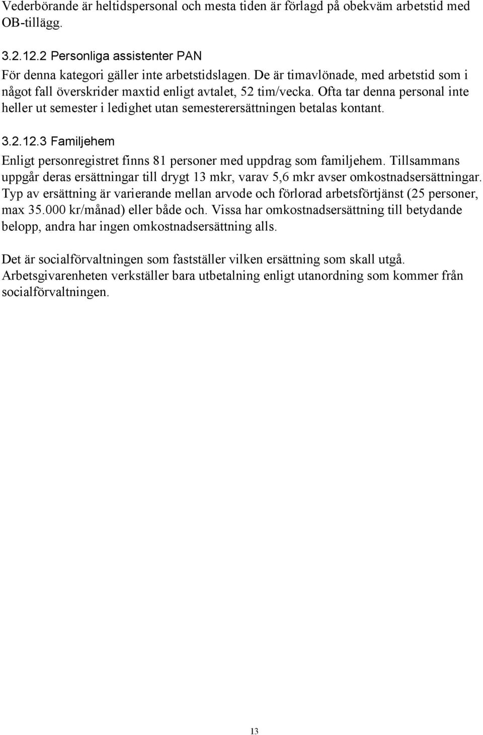 3.2.12.3 Familjehem Enligt personregistret finns 81 personer med uppdrag som familjehem. Tillsammans uppgår deras ersättningar till drygt 13 mkr, varav 5,6 mkr avser omkostnadsersättningar.