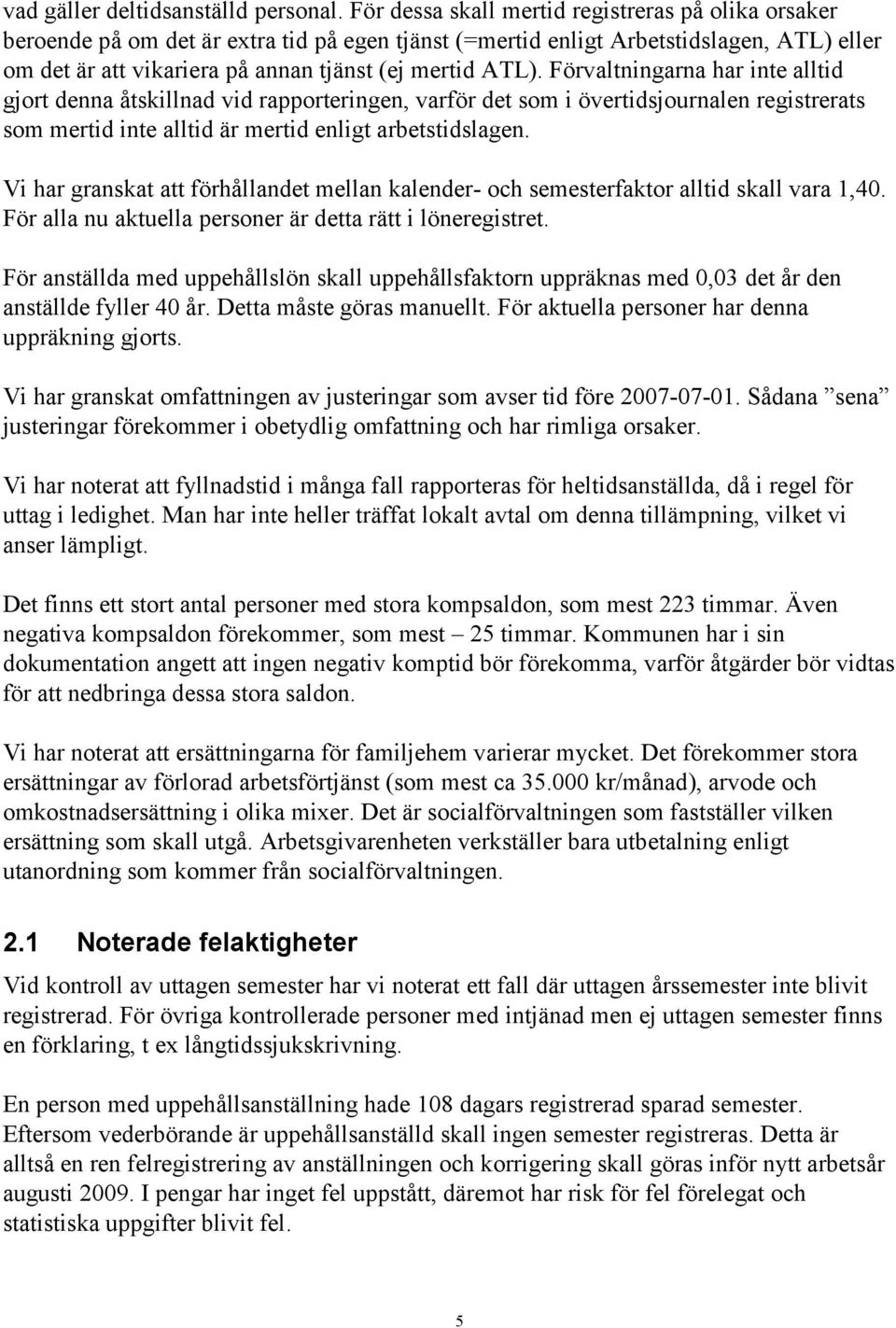 Förvaltningarna har inte alltid gjort denna åtskillnad vid rapporteringen, varför det som i övertidsjournalen registrerats som mertid inte alltid är mertid enligt arbetstidslagen.