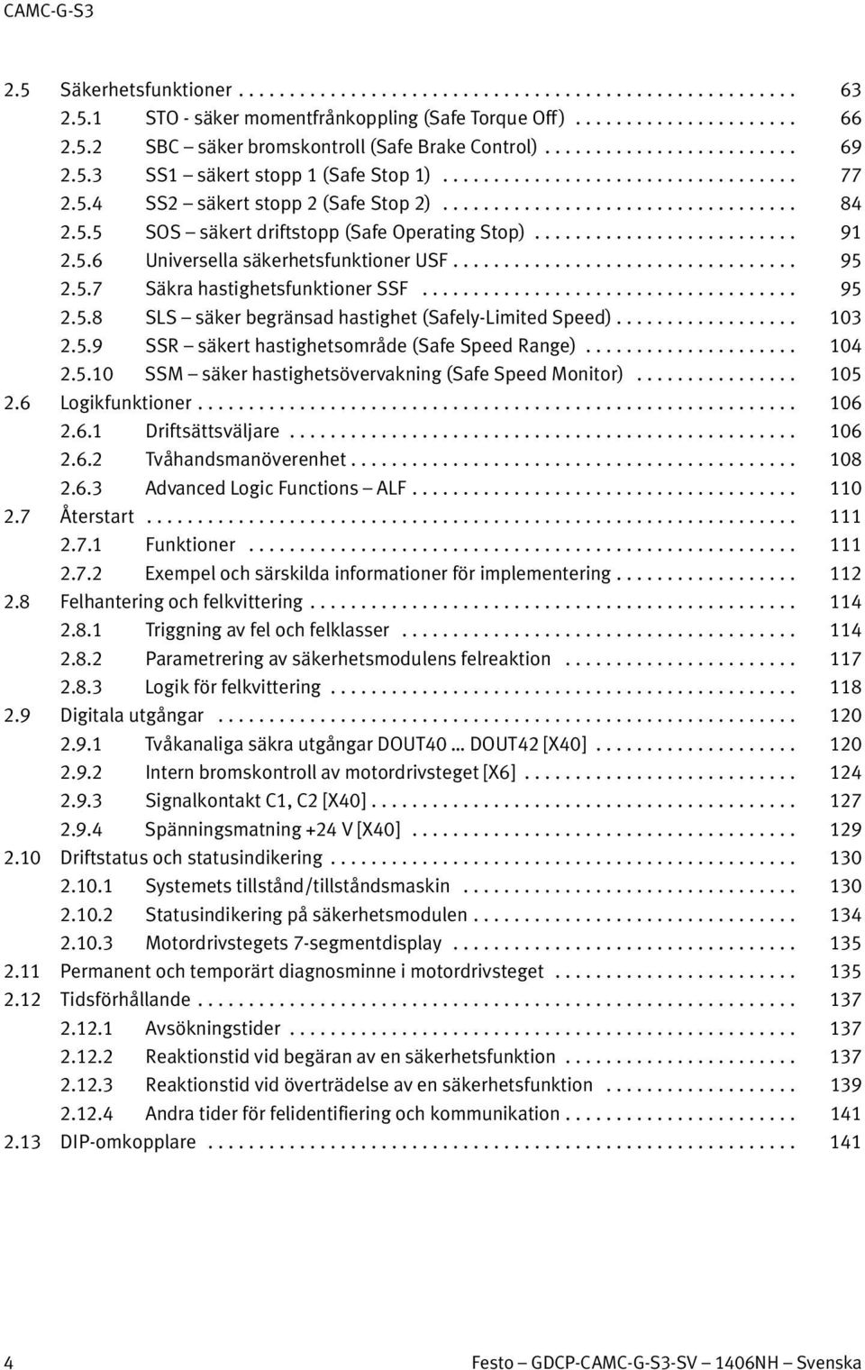 .. 103 2.5.9 SSR säkert hastighetsområde (Safe Speed Range)... 104 2.5.10 SSM säker hastighetsövervakning (Safe Speed Monitor)... 105 2.6 Logikfunktioner... 106 2.6.1 Driftsättsväljare... 106 2.6.2 Tvåhandsmanöverenhet.