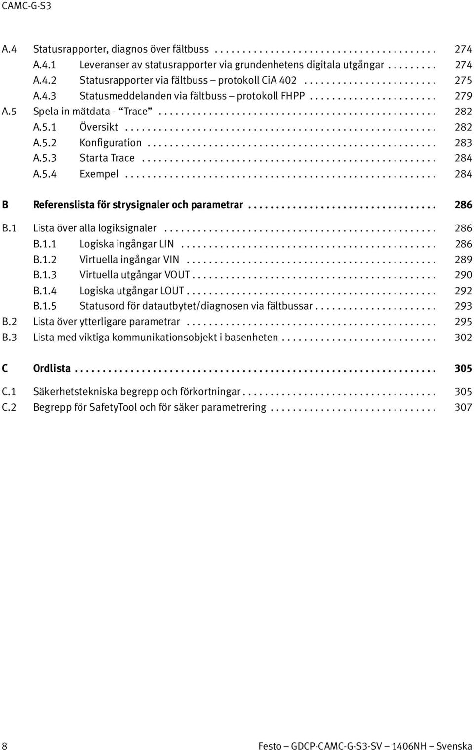.. 284 B Referenslista för strysignaler och parametrar... 286 B.1 Lista över alla logiksignaler... 286 B.1.1 Logiska ingångar LIN... 286 B.1.2 Virtuella ingångar VIN... 289 B.1.3 Virtuella utgångar VOUT.