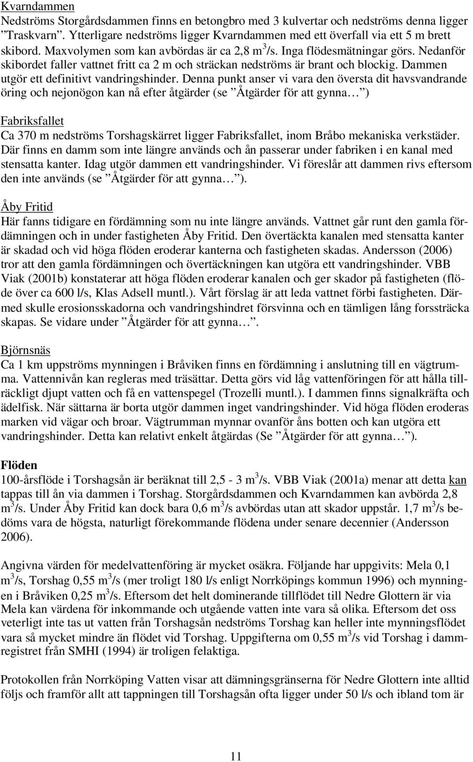 Dammen utgör ett definitivt vandringshinder.