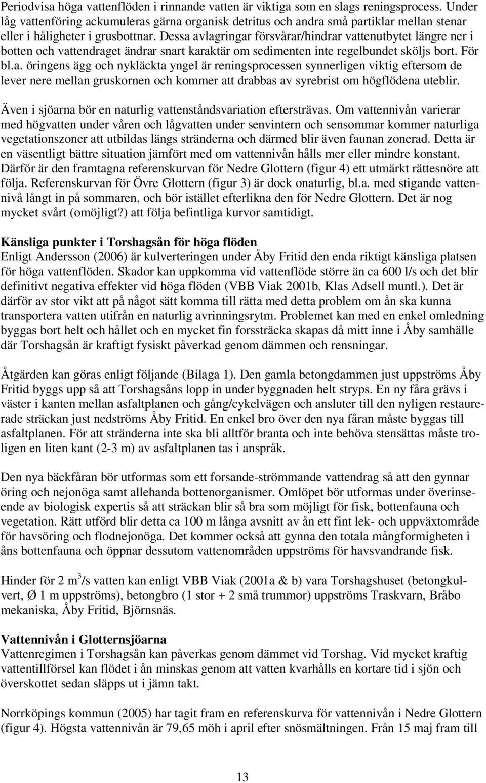 Dessa avlagringar försvårar/hindrar vattenutbytet längre ner i botten och vattendraget ändrar snart karaktär om sedimenten inte regelbundet sköljs bort. För bl.a. öringens ägg och nykläckta yngel är reningsprocessen synnerligen viktig eftersom de lever nere mellan gruskornen och kommer att drabbas av syrebrist om högflödena uteblir.