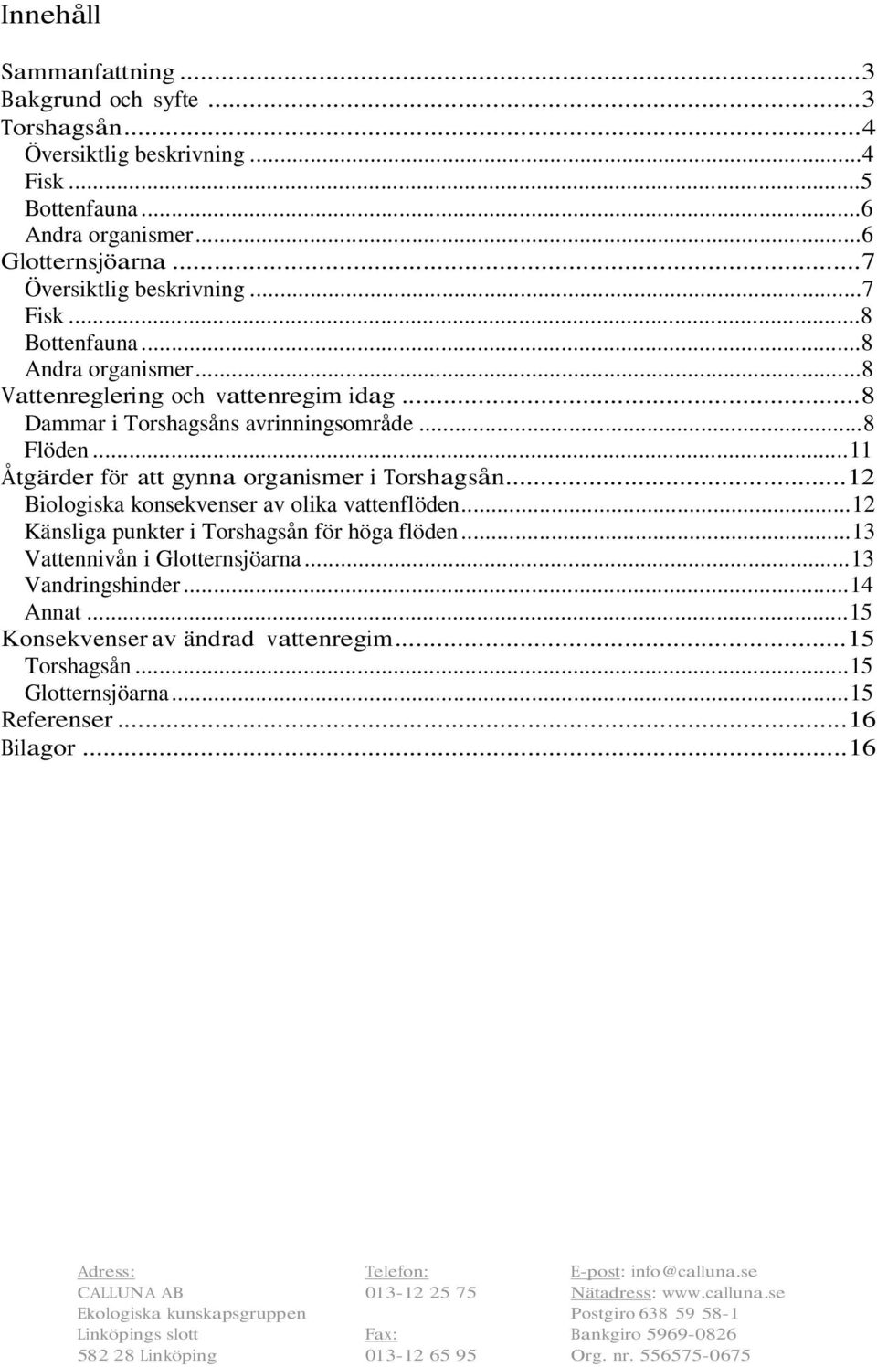 ..12 Biologiska konsekvenser av olika vattenflöden...12 Känsliga punkter i Torshagsån för höga flöden...13 Vattennivån i Glotternsjöarna...13 Vandringshinder...14 Annat.
