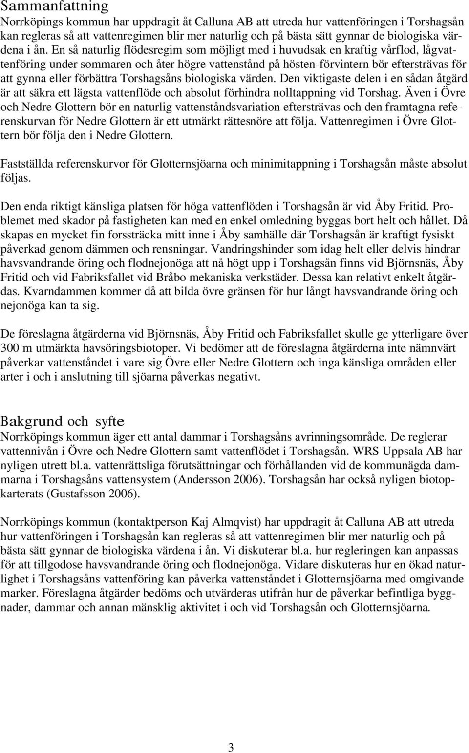 En så naturlig flödesregim som möjligt med i huvudsak en kraftig vårflod, lågvattenföring under sommaren och åter högre vattenstånd på hösten-förvintern bör eftersträvas för att gynna eller förbättra