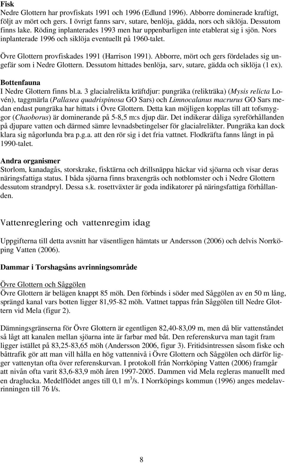 Övre Glottern provfiskades 1991 (Harrison 1991). Abborre, mört och gers fördelades sig ungefär som i Nedre Glottern. Dessutom hittades benlöja, sarv, sutare, gädda och siklöja (1 ex).