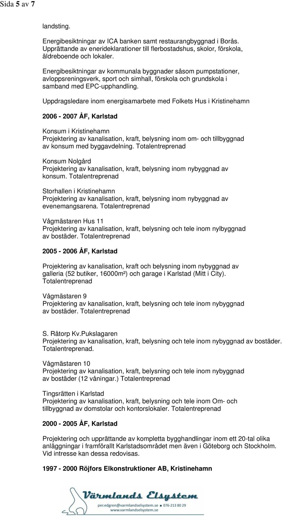 Uppdragsledare inom energisamarbete med Folkets Hus i Kristinehamn 2006-2007 ÅF, Karlstad Konsum i Kristinehamn Projektering av kanalisation, kraft, belysning inom om- och tillbyggnad av konsum med