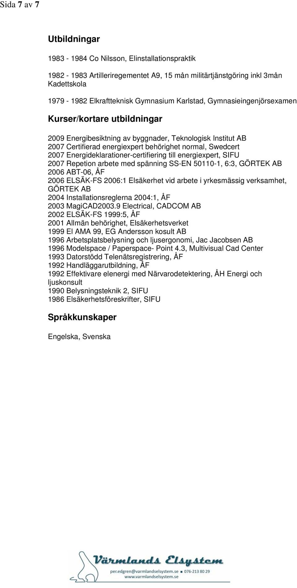 Energideklarationer-certifiering till energiexpert, SIFU 2007 Repetion arbete med spänning SS-EN 50110-1, 6:3, GÖRTEK AB 2006 ABT-06, ÅF 2006 ELSÄK-FS 2006:1 Elsäkerhet vid arbete i yrkesmässig