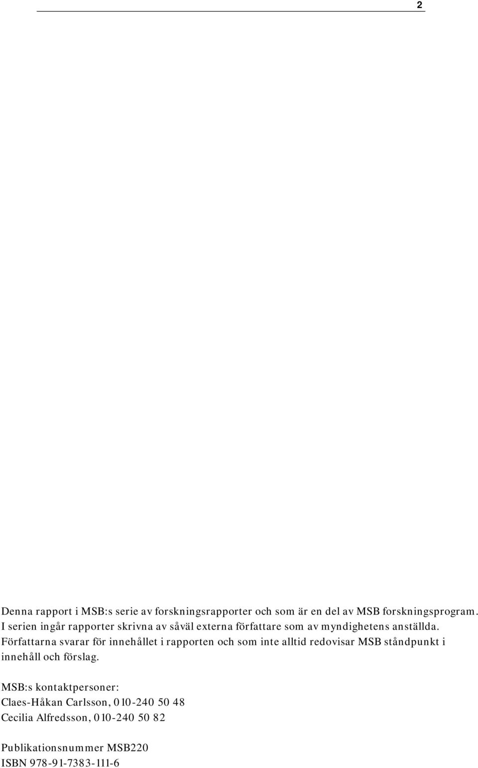 i rapporten och som inte alltid redovisar MSB ståndpunkt i innehåll och förslag MSB:s kontaktpersoner: