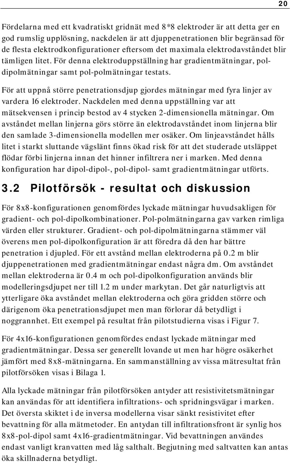 gjordes mätningar med fyra linjer av vardera 16 elektroder Nackdelen med denna uppställning var att mätsekvensen i princip bestod av 4 stycken 2-dimensionella mätningar Om avståndet mellan linjerna