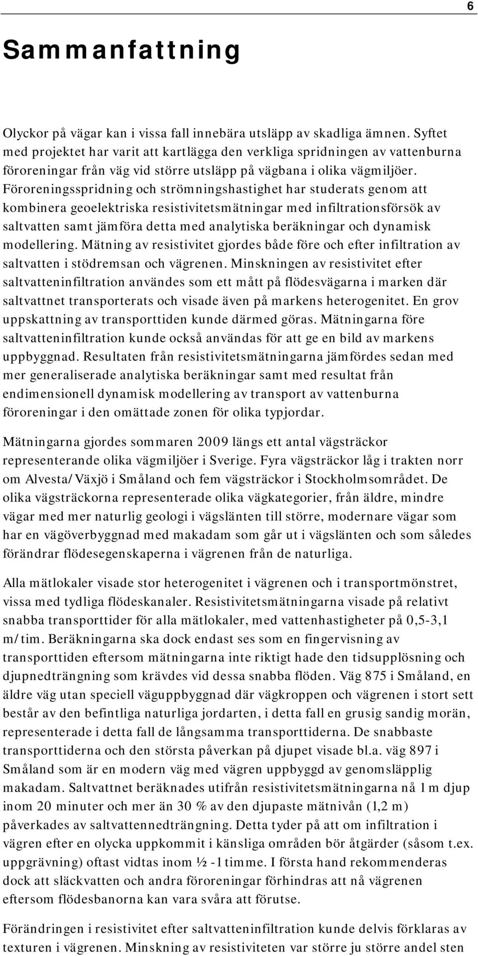 samt jämföra detta med analytiska beräkningar och dynamisk modellering Mätning av resistivitet gjordes både före och efter infiltration av saltvatten i stödremsan och vägrenen Minskningen av