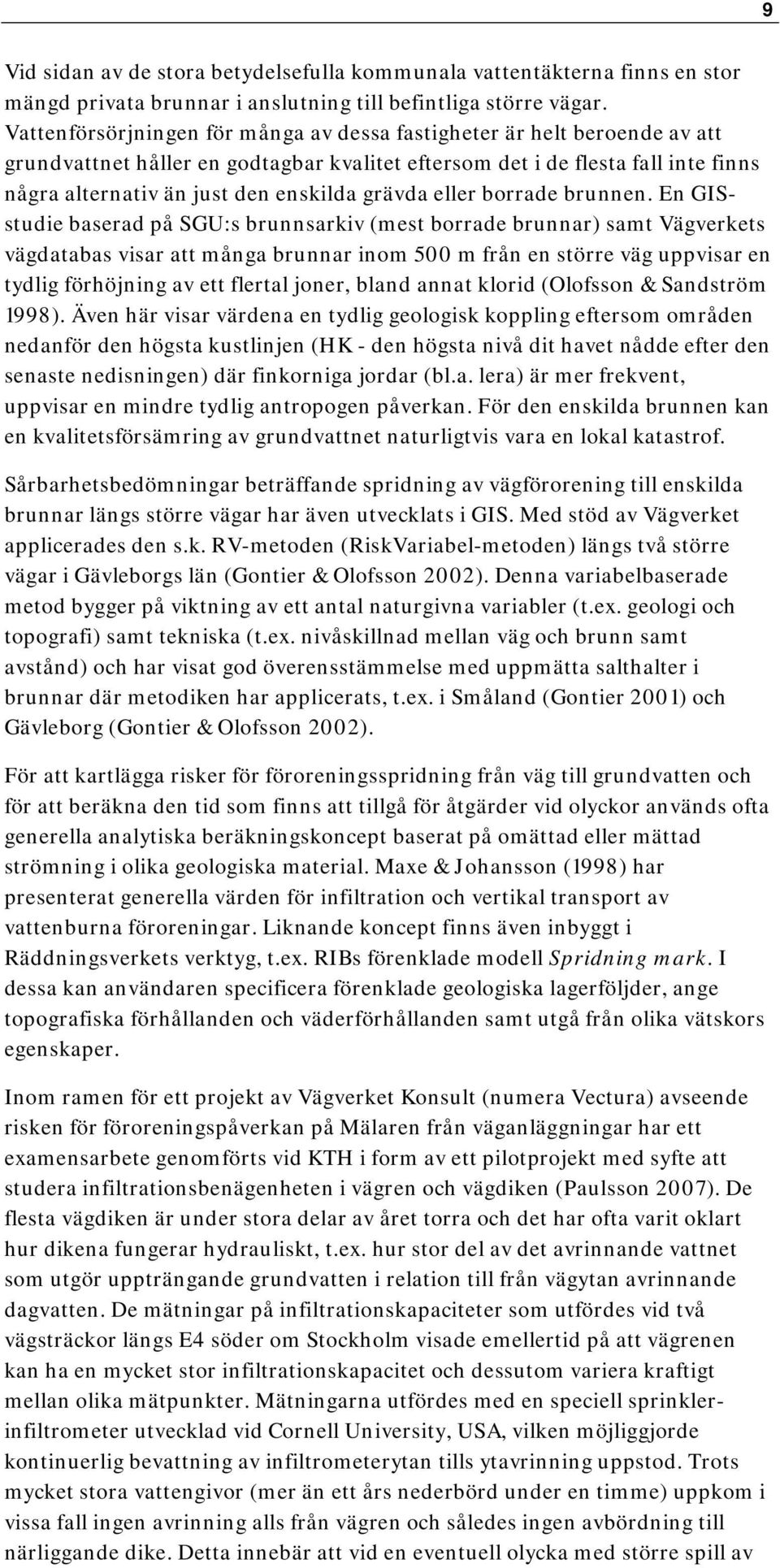 SGU:s brunnsarkiv (mest borrade brunnar) samt Vägverkets vägdatabas visar att många brunnar inom 500 m från en större väg uppvisar en tydlig förhöjning av ett flertal joner, bland annat klorid