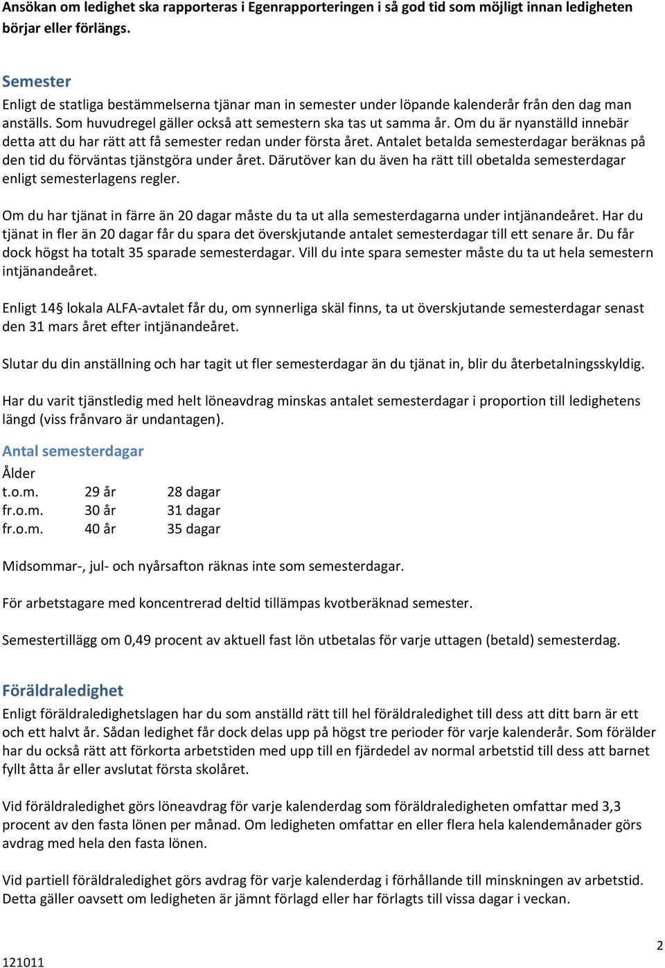 Om du är nyanställd innebär detta att du har rätt att få semester redan under första året. Antalet betalda semesterdagar beräknas på den tid du förväntas tjänstgöra under året.