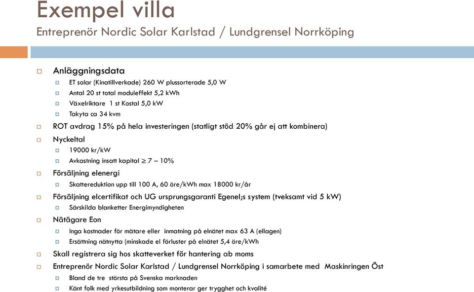 upp till 100 A, 60 öre/kwh max 18000 kr/år Försäljning elcertifikat och UG ursprungsgaranti Egenel;s system (tveksamt vid 5 kw) Särskilda blanketter Energimyndigheten Nätägare Eon Inga kostnader för