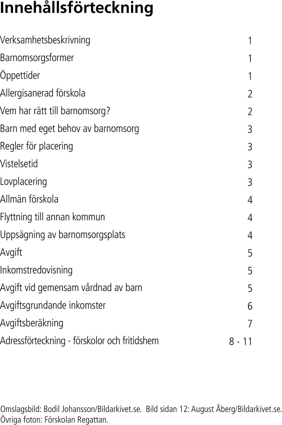 barnomsorgsplats Avgift Inkomstredovisning Avgift vid gemensam vårdnad av barn Avgiftsgrundande inkomster Avgiftsberäkning Adressförteckning -