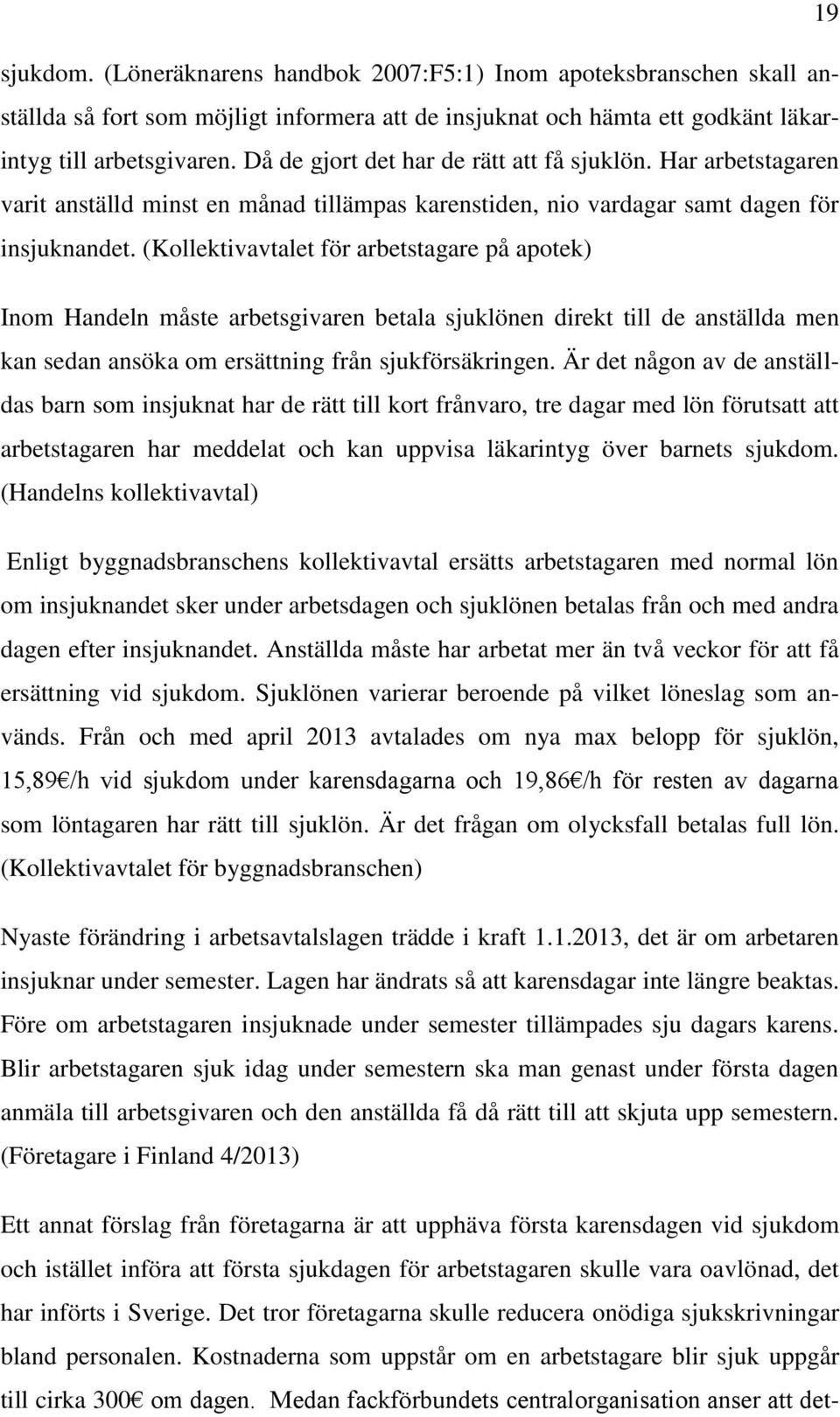 (Kollektivavtalet för arbetstagare på apotek) Inom Handeln måste arbetsgivaren betala sjuklönen direkt till de anställda men kan sedan ansöka om ersättning från sjukförsäkringen.