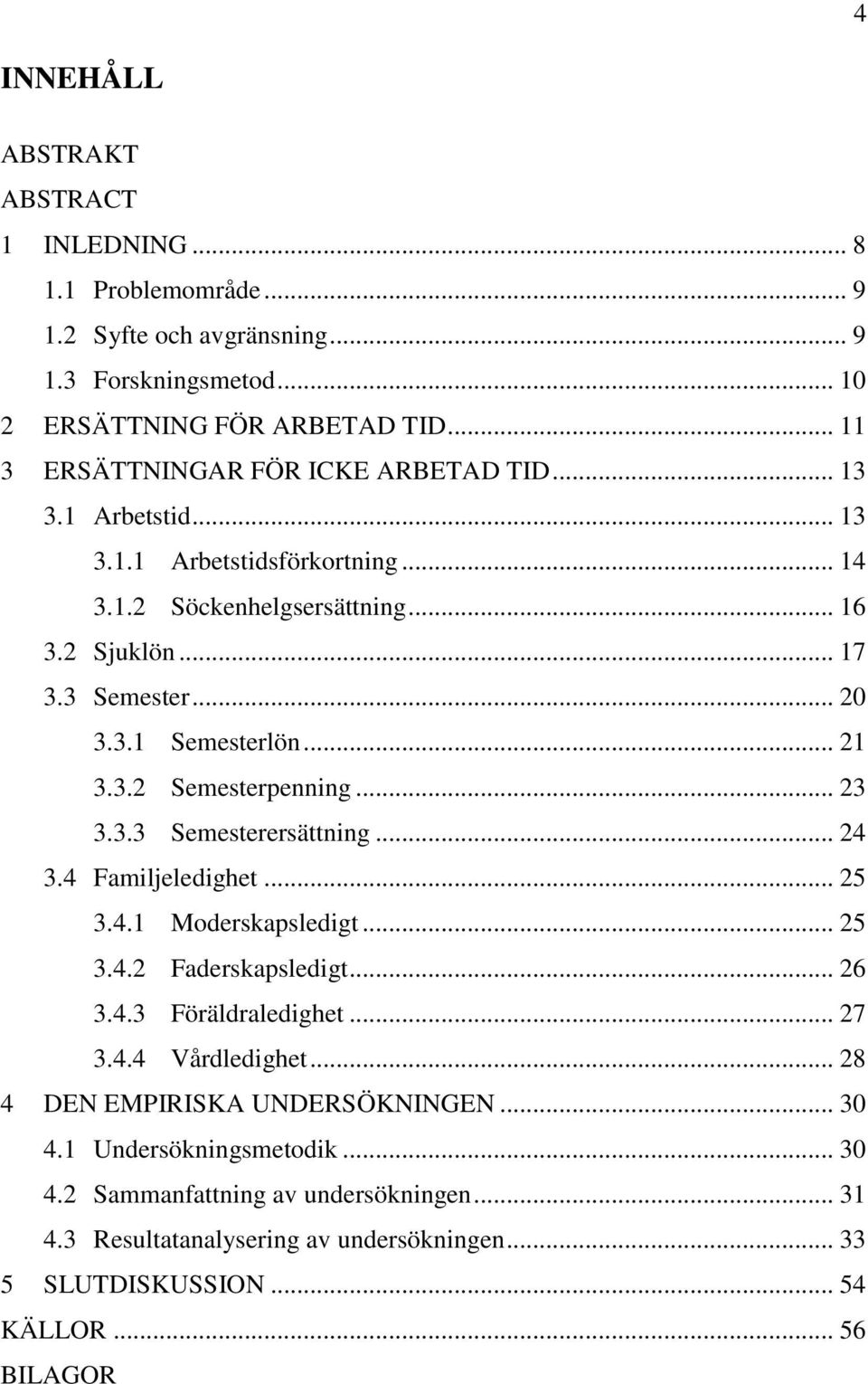 .. 21 3.3.2 Semesterpenning... 23 3.3.3 Semesterersättning... 24 3.4 Familjeledighet... 25 3.4.1 Moderskapsledigt... 25 3.4.2 Faderskapsledigt... 26 3.4.3 Föräldraledighet... 27 3.4.4 Vårdledighet.