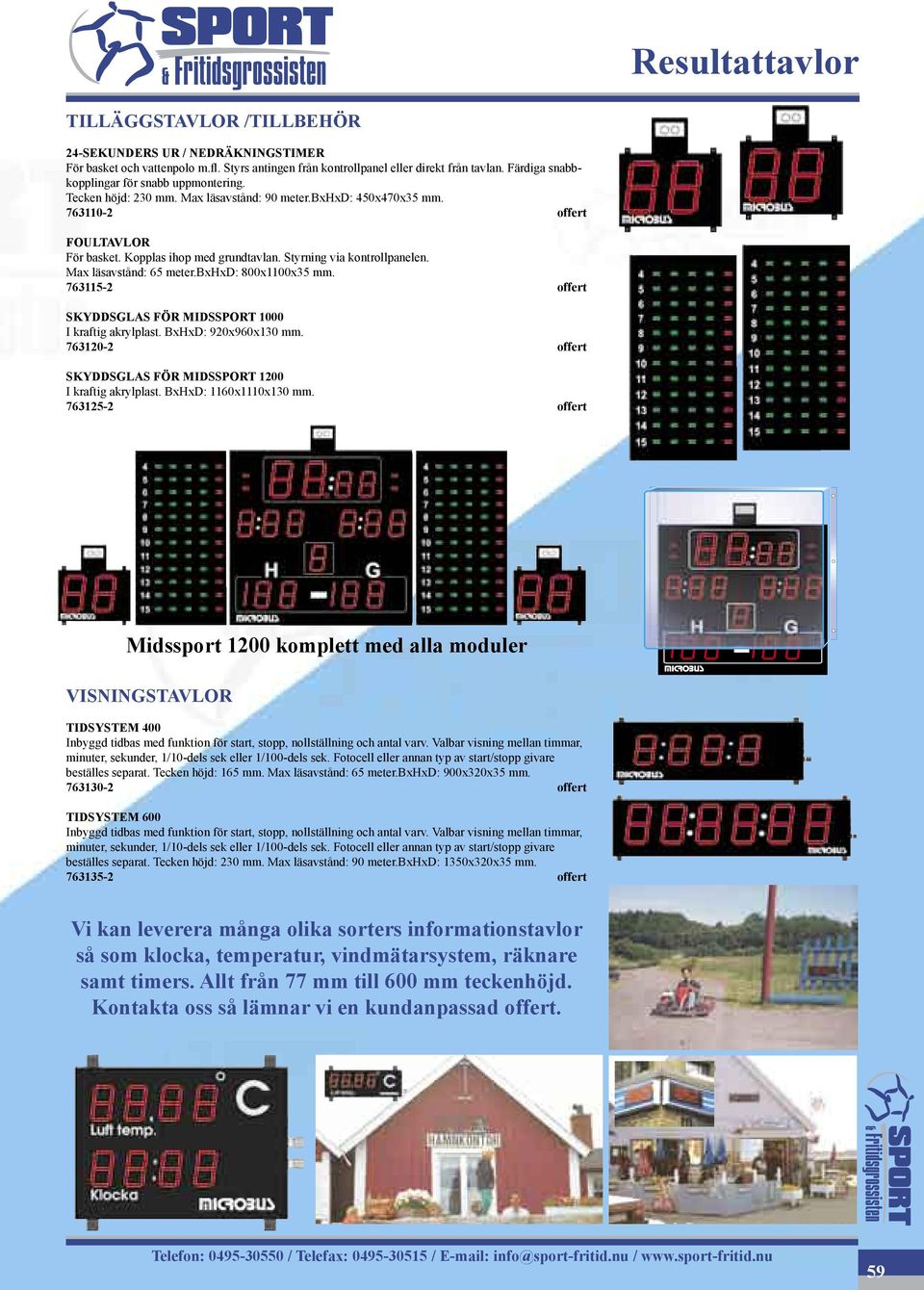 Styrning via kontrollpanelen. Max läsavstånd: 65 meter.bxhxd: 800x1100x35 mm. 763115-2 offert SKYDDSGLAS FÖR MIDSSPORT 1000 I kraftig akrylplast. BxHxD: 920x960x130 mm.