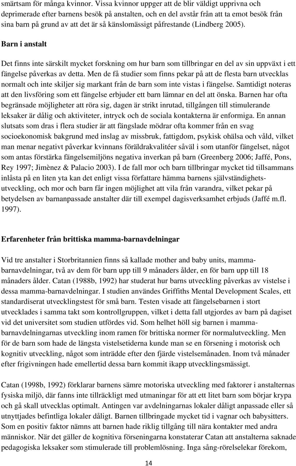 påfrestande (Lindberg 2005). Barn i anstalt Det finns inte särskilt mycket forskning om hur barn som tillbringar en del av sin uppväxt i ett fängelse påverkas av detta.