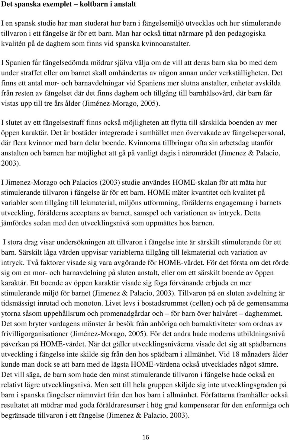 I Spanien får fängelsedömda mödrar själva välja om de vill att deras barn ska bo med dem under straffet eller om barnet skall omhändertas av någon annan under verkställigheten.