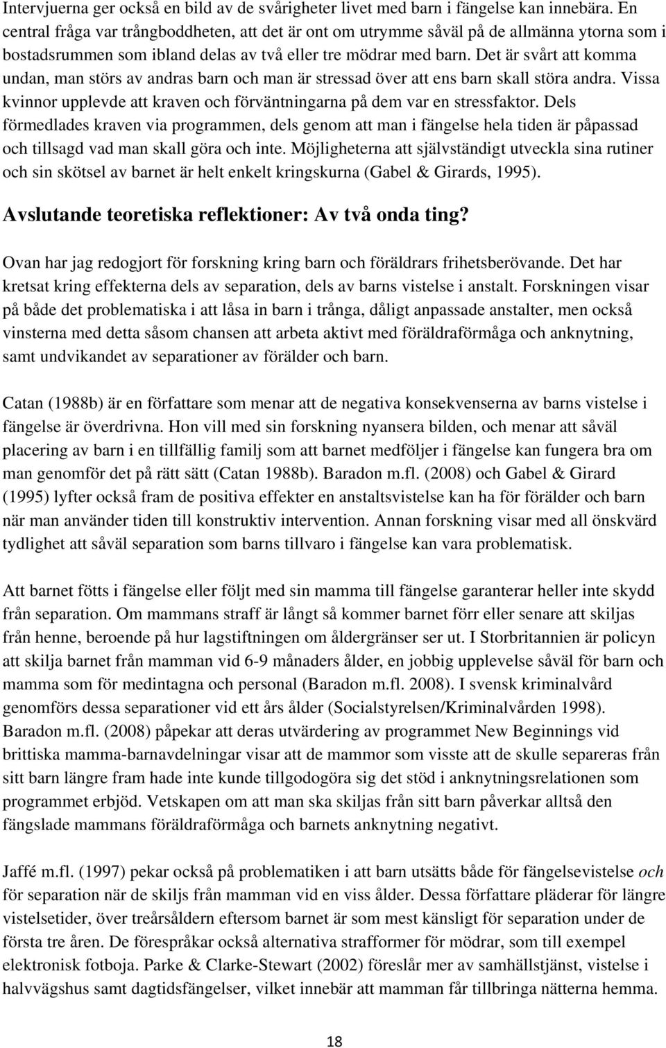 Det är svårt att komma undan, man störs av andras barn och man är stressad över att ens barn skall störa andra. Vissa kvinnor upplevde att kraven och förväntningarna på dem var en stressfaktor.