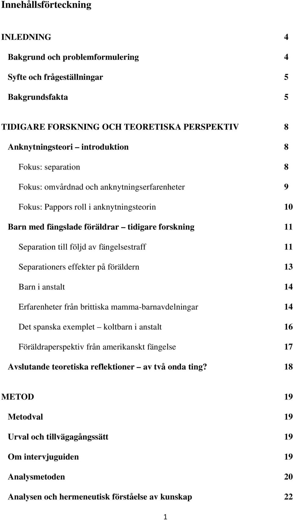 Separationers effekter på föräldern 13 Barn i anstalt 14 Erfarenheter från brittiska mamma-barnavdelningar 14 Det spanska exemplet koltbarn i anstalt 16 Föräldraperspektiv från amerikanskt fängelse