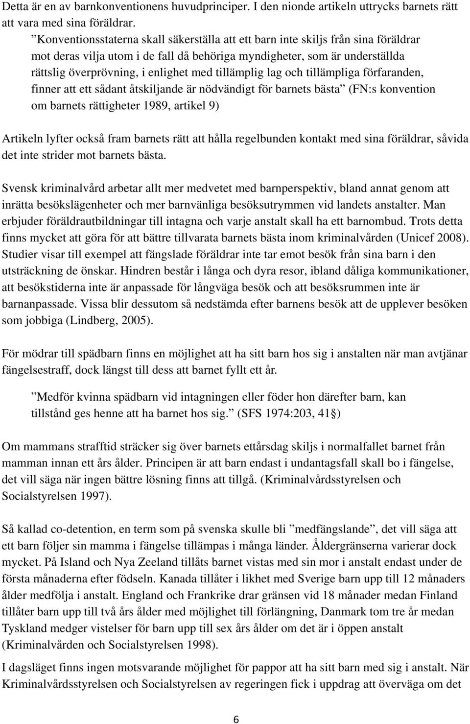 tillämplig lag och tillämpliga förfaranden, finner att ett sådant åtskiljande är nödvändigt för barnets bästa (FN:s konvention om barnets rättigheter 1989, artikel 9) Artikeln lyfter också fram