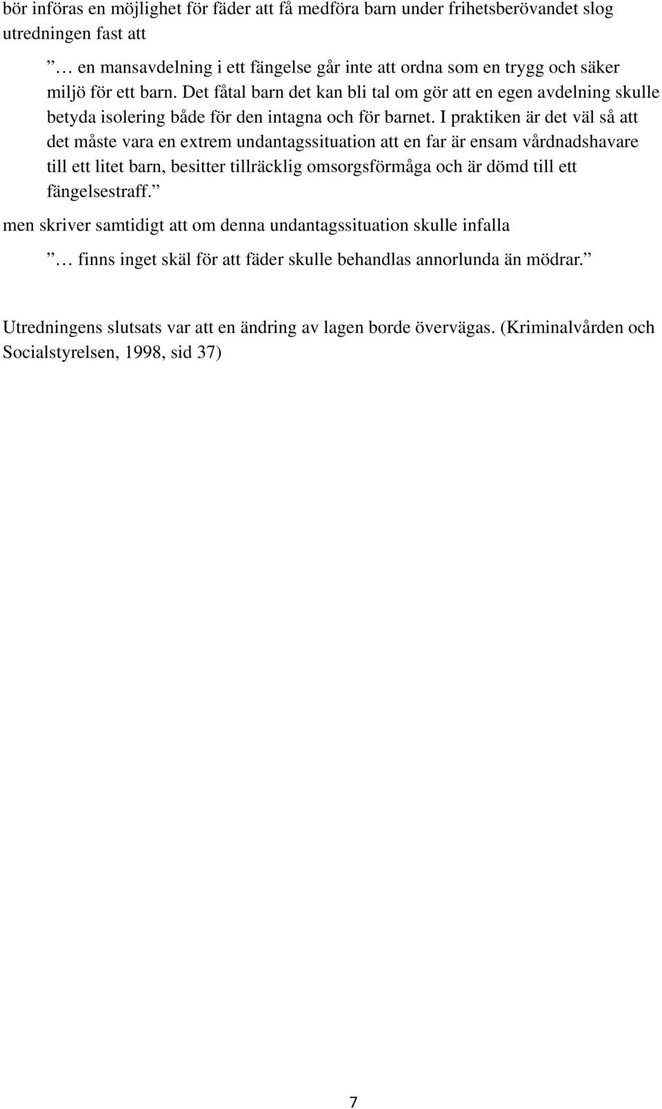 I praktiken är det väl så att det måste vara en extrem undantagssituation att en far är ensam vårdnadshavare till ett litet barn, besitter tillräcklig omsorgsförmåga och är dömd till ett