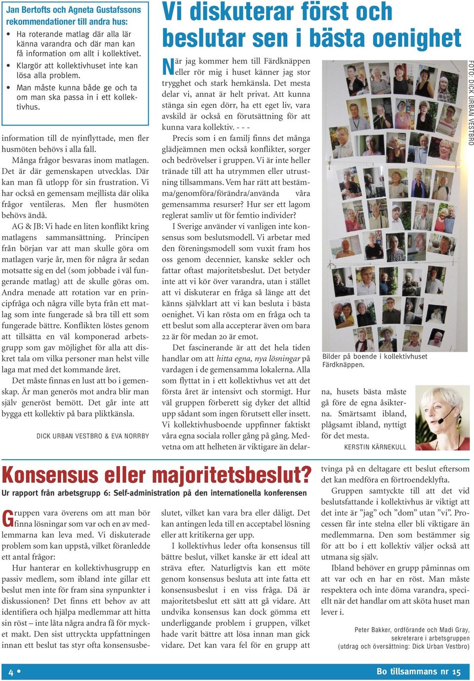 Många frågor besvaras inom matlagen. Det är där gemenskapen utvecklas. Där kan man få utlopp för sin frustration. Vi har också en gemensam mejllista där olika frågor ventileras.
