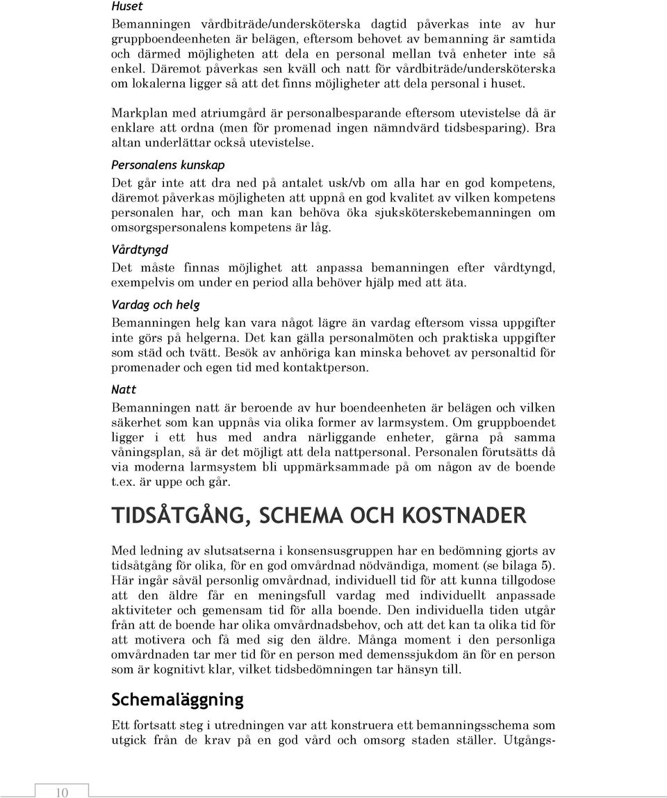 Markplan med atriumgård är personalbesparande eftersom utevistelse då är enklare att ordna (men för promenad ingen nämndvärd tidsbesparing). Bra altan underlättar också utevistelse.