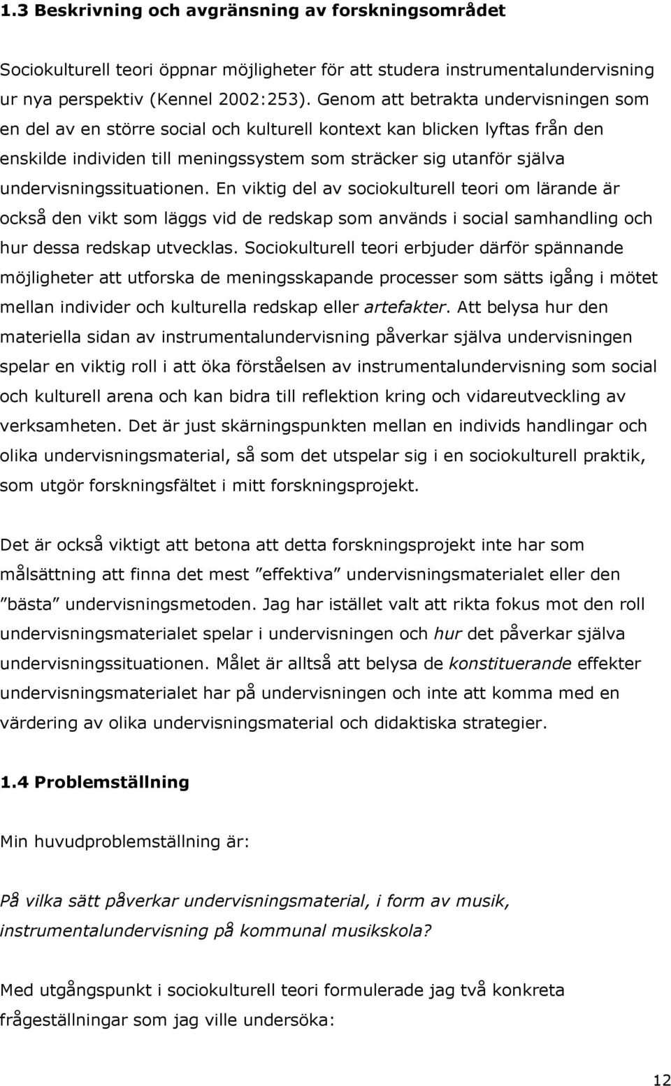 undervisningssituationen. En viktig del av sociokulturell teori om lärande är också den vikt som läggs vid de redskap som används i social samhandling och hur dessa redskap utvecklas.