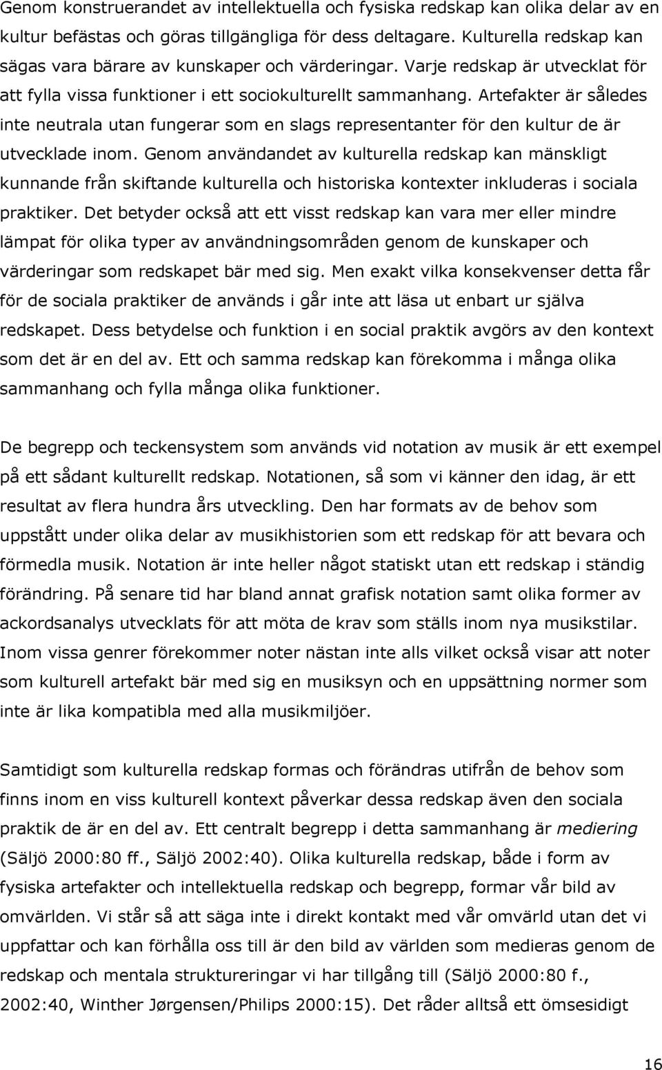 Artefakter är således inte neutrala utan fungerar som en slags representanter för den kultur de är utvecklade inom.