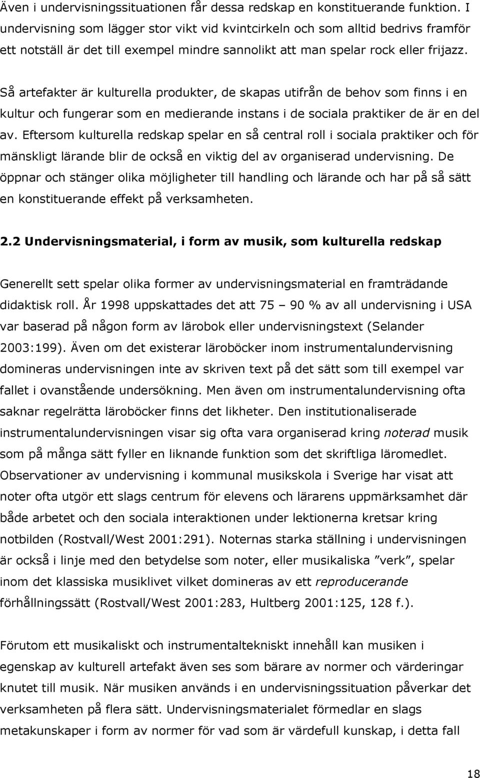 Så artefakter är kulturella produkter, de skapas utifrån de behov som finns i en kultur och fungerar som en medierande instans i de sociala praktiker de är en del av.