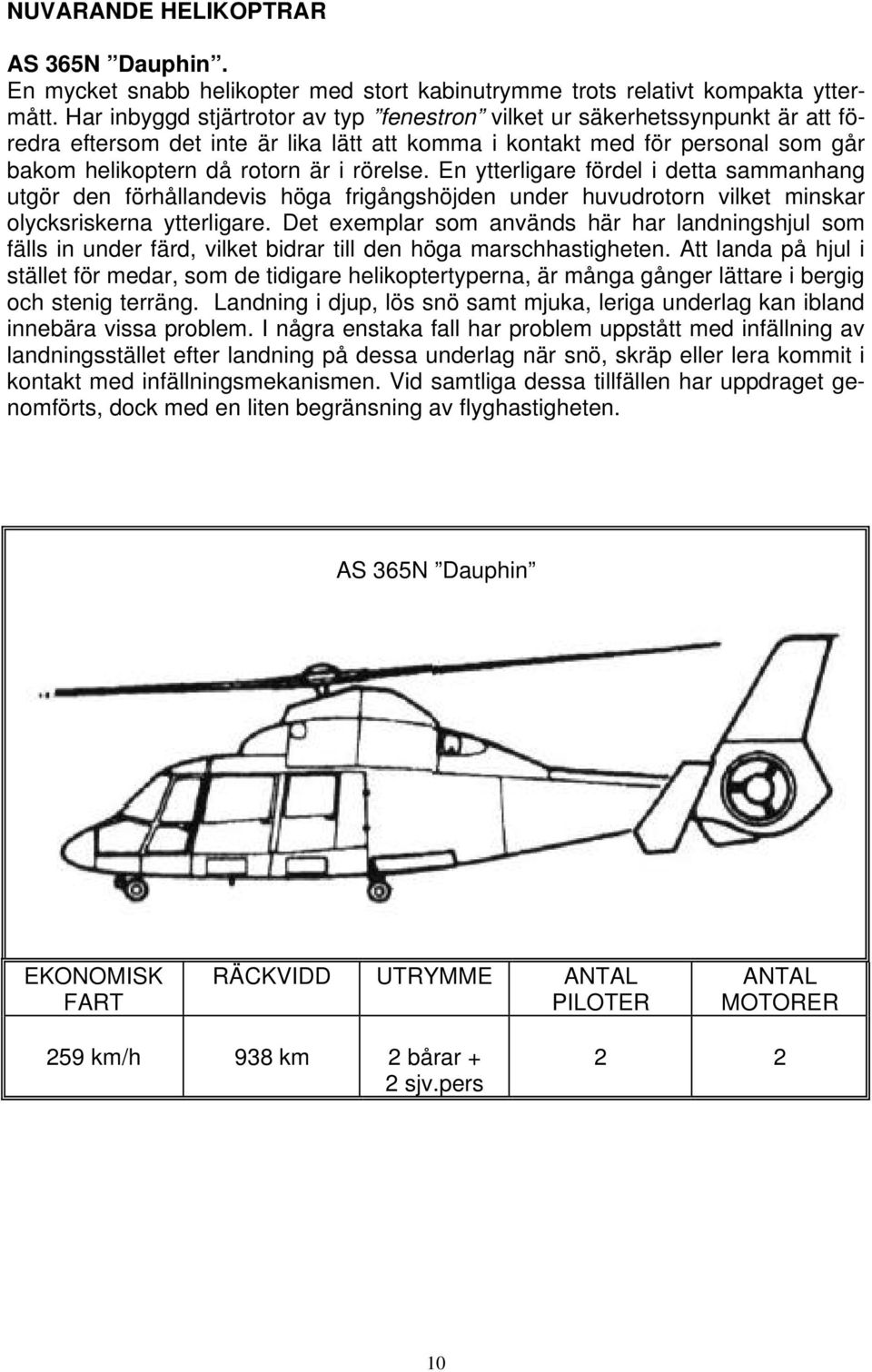 rörelse. En ytterligare fördel i detta sammanhang utgör den förhållandevis höga frigångshöjden under huvudrotorn vilket minskar olycksriskerna ytterligare.