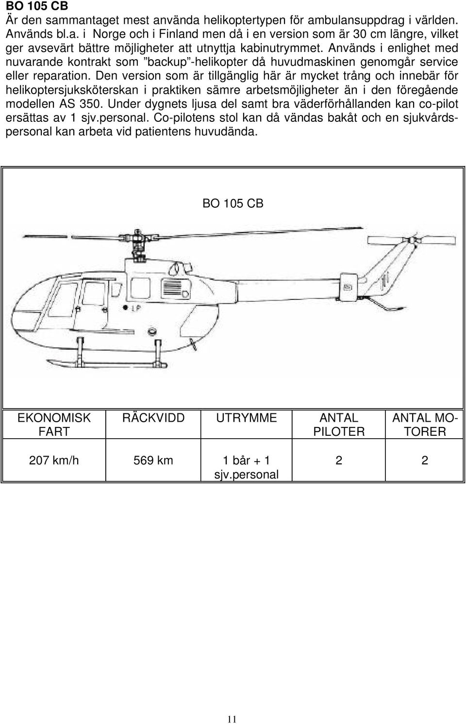 Den version som är tillgänglig här är mycket trång och innebär för helikoptersjuksköterskan i praktiken sämre arbetsmöjligheter än i den föregående modellen AS 350.