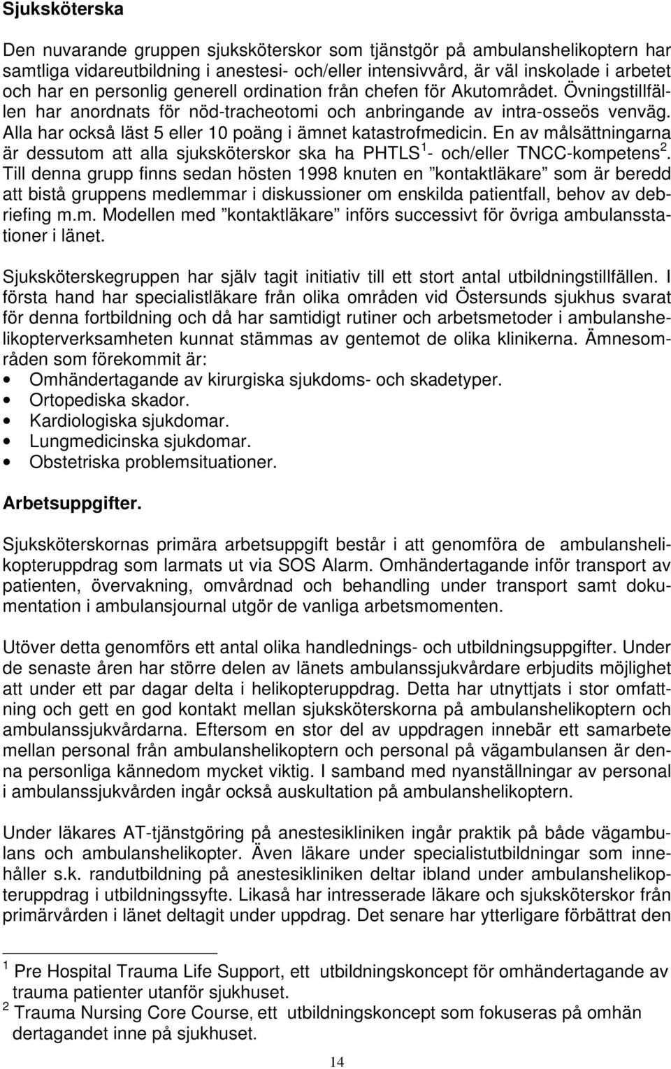 Alla har också läst 5 eller 10 poäng i ämnet katastrofmedicin. En av målsättningarna är dessutom att alla sjuksköterskor ska ha PHTLS 1 - och/eller TNCC-kompetens 2.