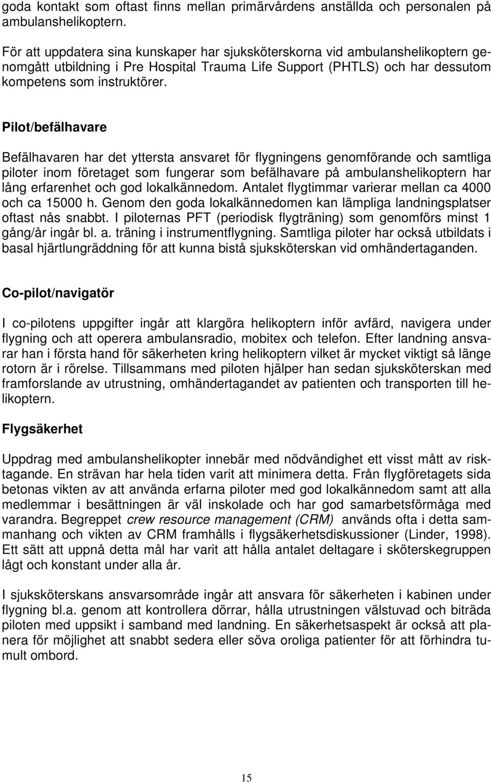 Pilot/befälhavare Befälhavaren har det yttersta ansvaret för flygningens genomförande och samtliga piloter inom företaget som fungerar som befälhavare på ambulanshelikoptern har lång erfarenhet och