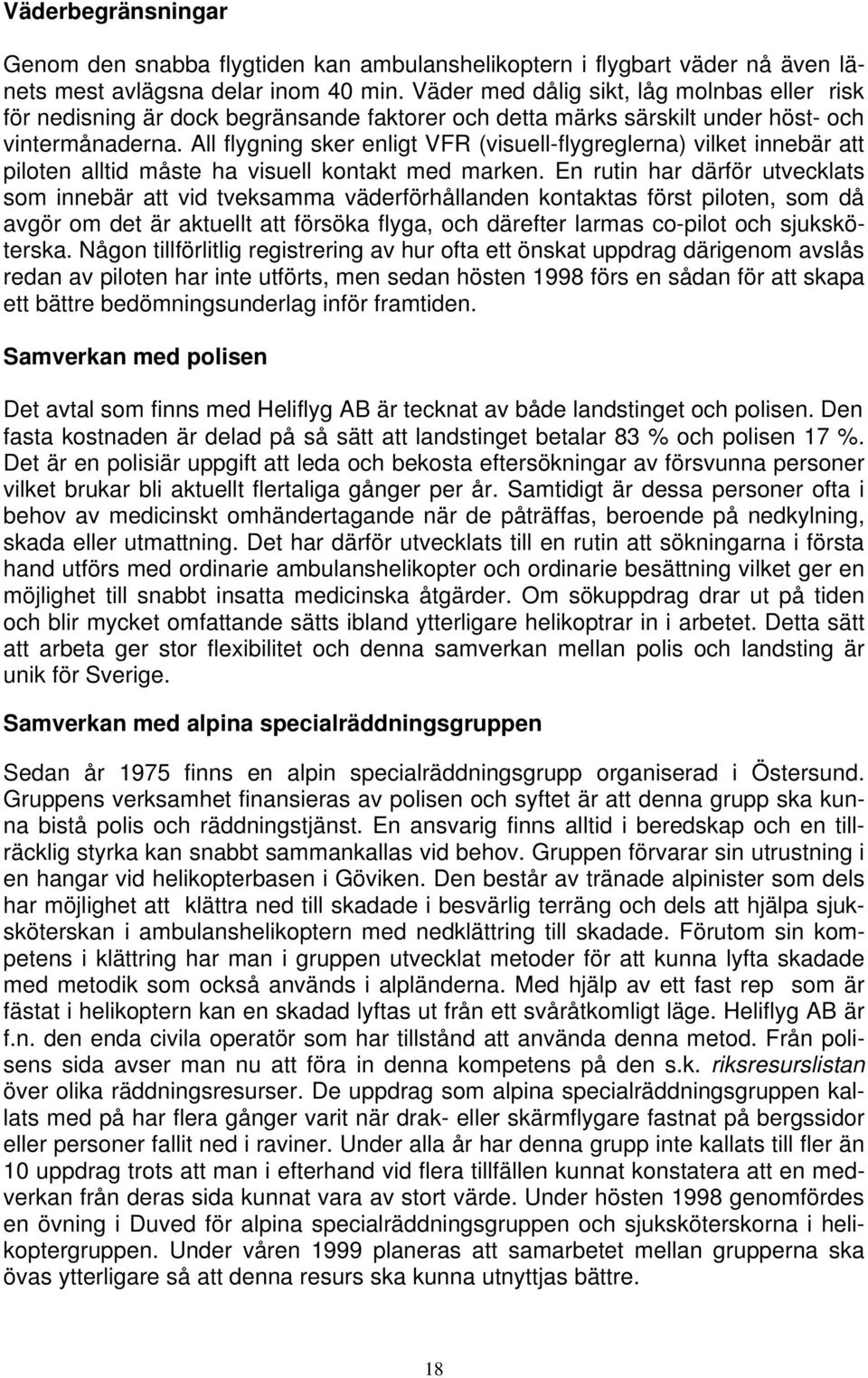 All flygning sker enligt VFR (visuell-flygreglerna) vilket innebär att piloten alltid måste ha visuell kontakt med marken.