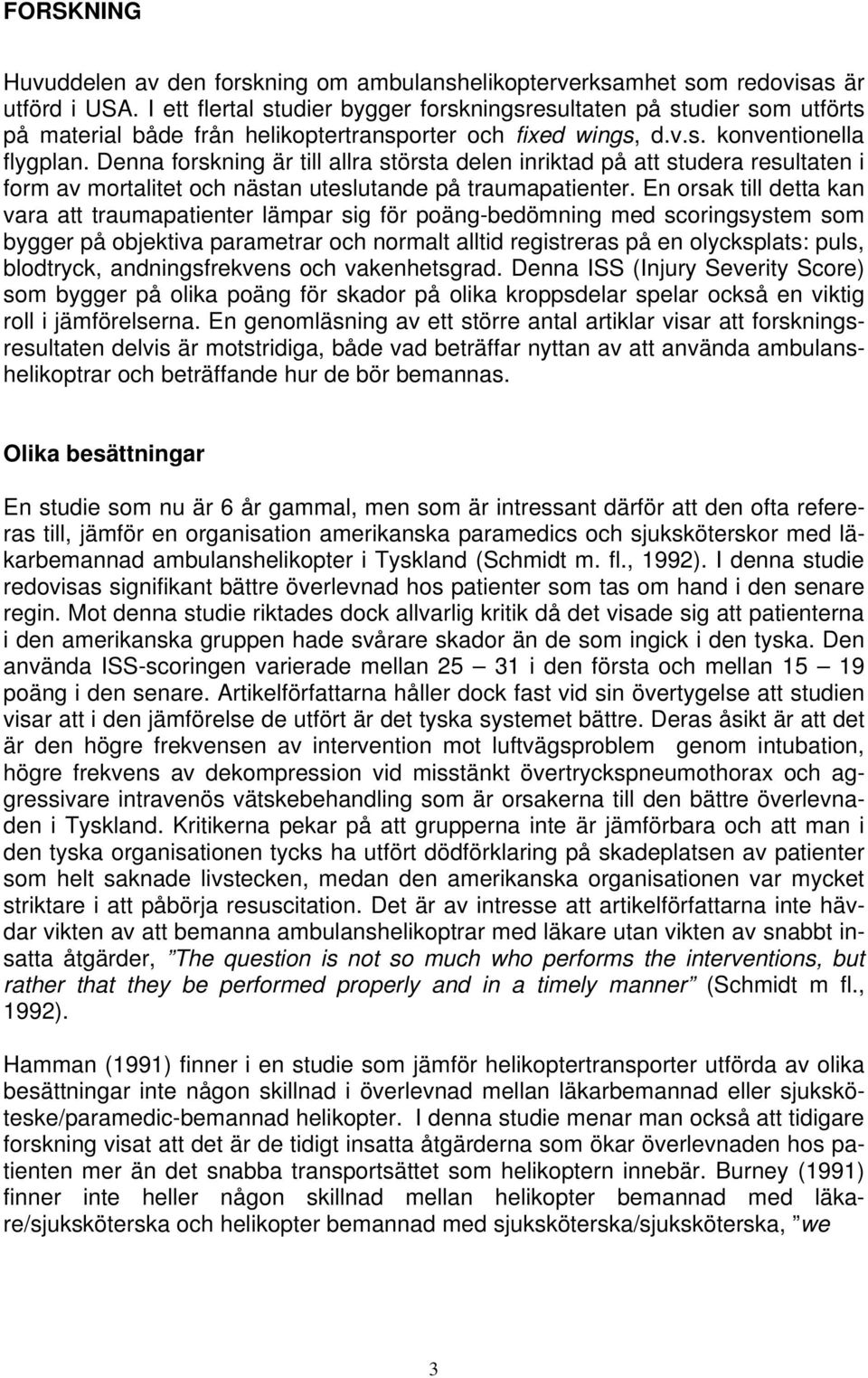 Denna forskning är till allra största delen inriktad på att studera resultaten i form av mortalitet och nästan uteslutande på traumapatienter.