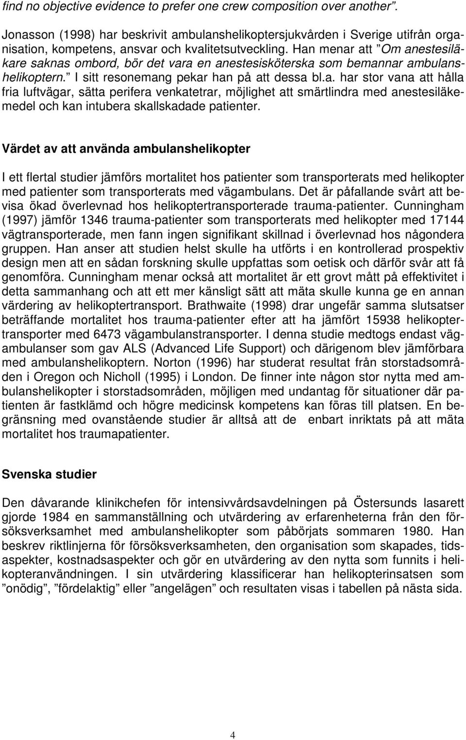 Han menar att Om anestesiläkare saknas ombord, bör det vara en anestesisköterska som bemannar ambulanshelikoptern. I sitt resonemang pekar han på att dessa bl.a. har stor vana att hålla fria luftvägar, sätta perifera venkatetrar, möjlighet att smärtlindra med anestesiläkemedel och kan intubera skallskadade patienter.