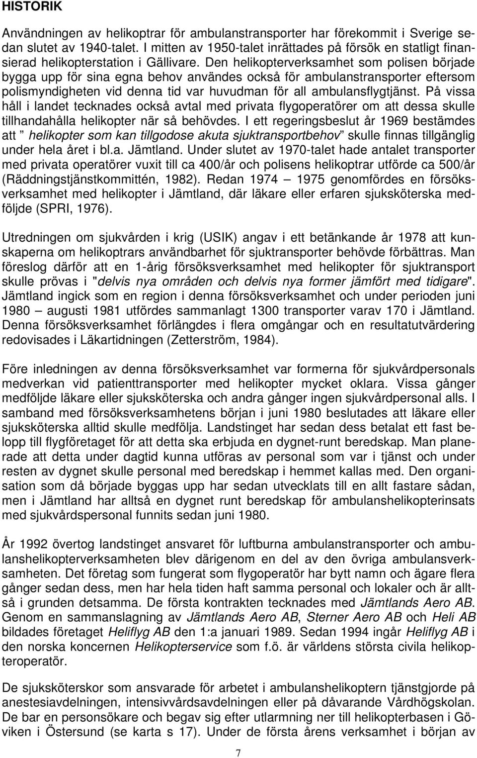 Den helikopterverksamhet som polisen började bygga upp för sina egna behov användes också för ambulanstransporter eftersom polismyndigheten vid denna tid var huvudman för all ambulansflygtjänst.