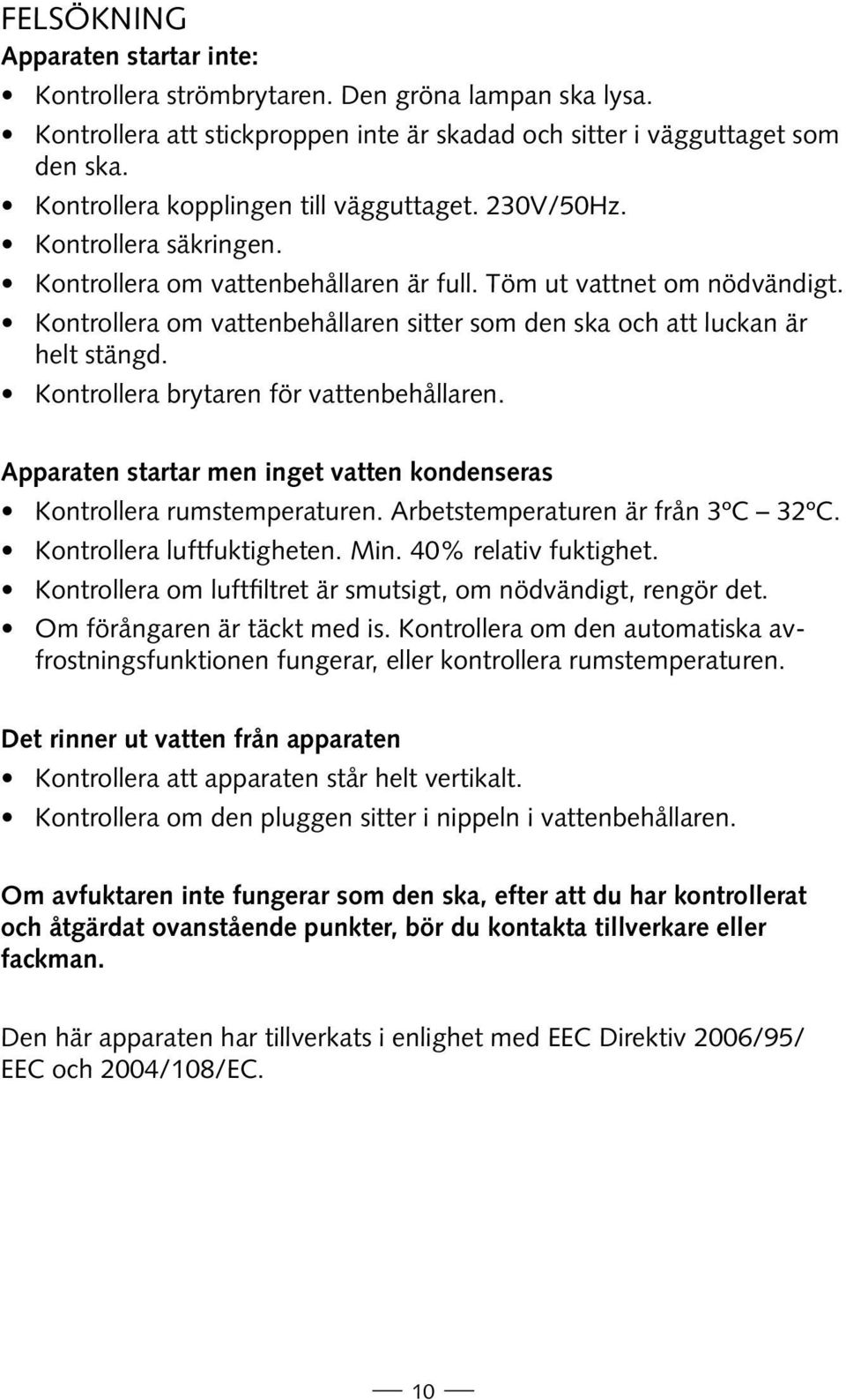 Kontrollera om vattenbehållaren sitter som den ska och att luckan är helt stängd. Kontrollera brytaren för vattenbehållaren.