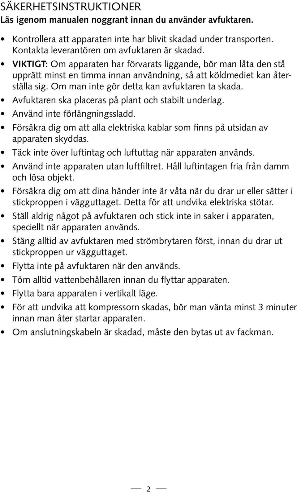 Avfuktaren ska placeras på plant och stabilt underlag. Använd inte förlängningssladd. Försäkra dig om att alla elektriska kablar som finns på utsidan av apparaten skyddas.