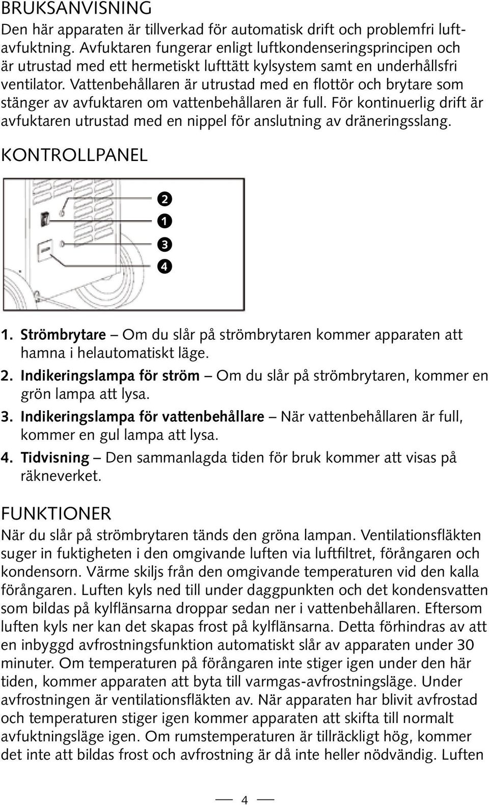 Vattenbehållaren är utrustad med en flottör och brytare som stänger av avfuktaren om vattenbehållaren är full.