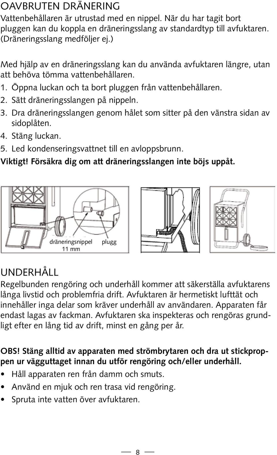 Sätt dräneringsslangen på nippeln. 3. Dra dräneringsslangen genom hålet som sitter på den vänstra sidan av sidoplåten. 4. Stäng luckan. 5. Led kondenseringsvattnet till en avloppsbrunn. Viktigt!