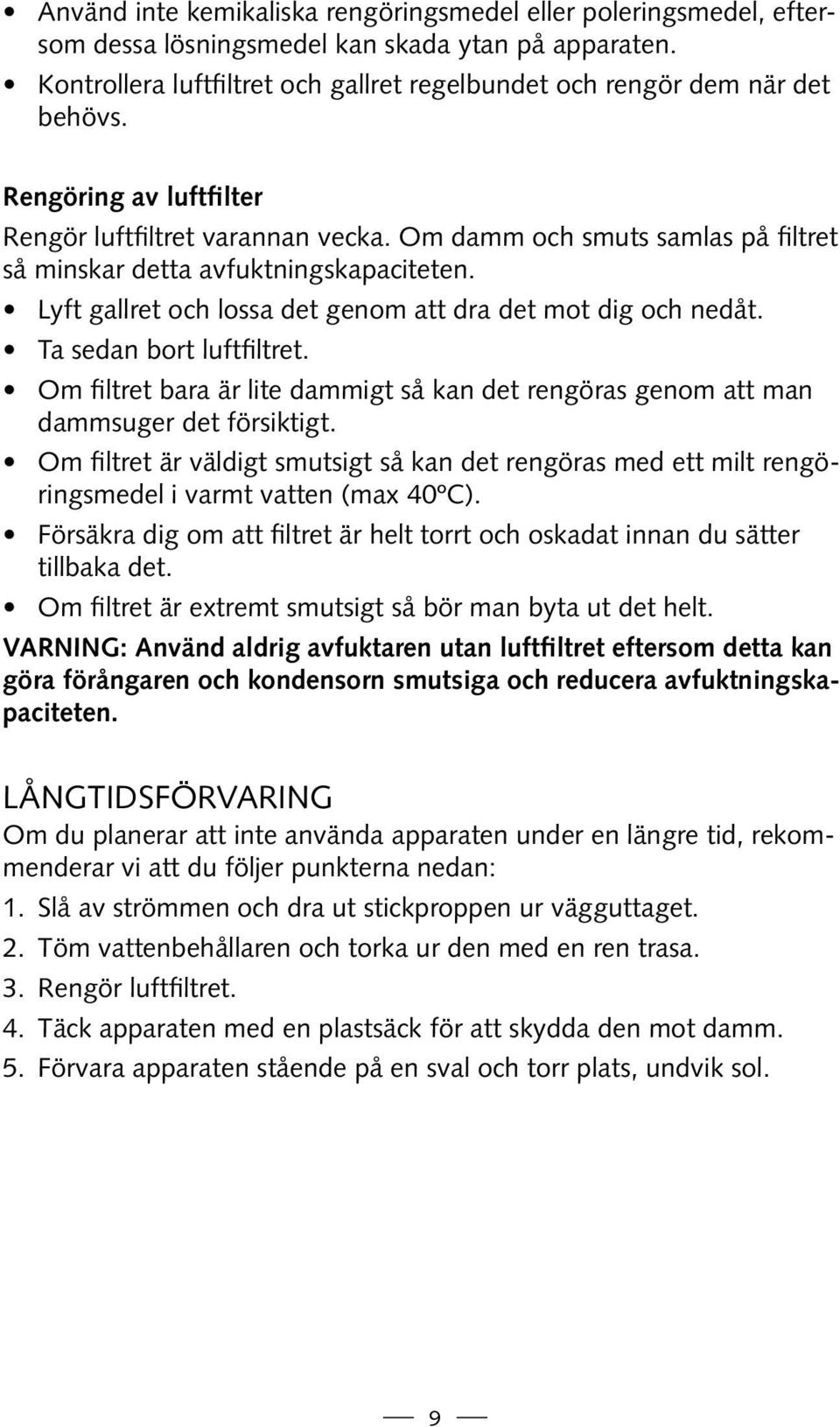 Ta sedan bort luftfiltret. Om filtret bara är lite dammigt så kan det rengöras genom att man dammsuger det försiktigt.