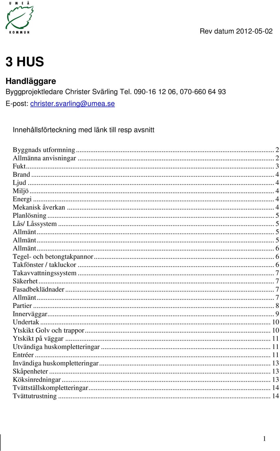 .. 5 Lås/ Låssystem... 5 Allmänt... 5 Allmänt... 5 Allmänt... 6 Tegel- och betongtakpannor... 6 Takfönster / takluckor... 6 Takavvattningssystem... 7 Säkerhet... 7 Fasadbeklädnader... 7 Allmänt.