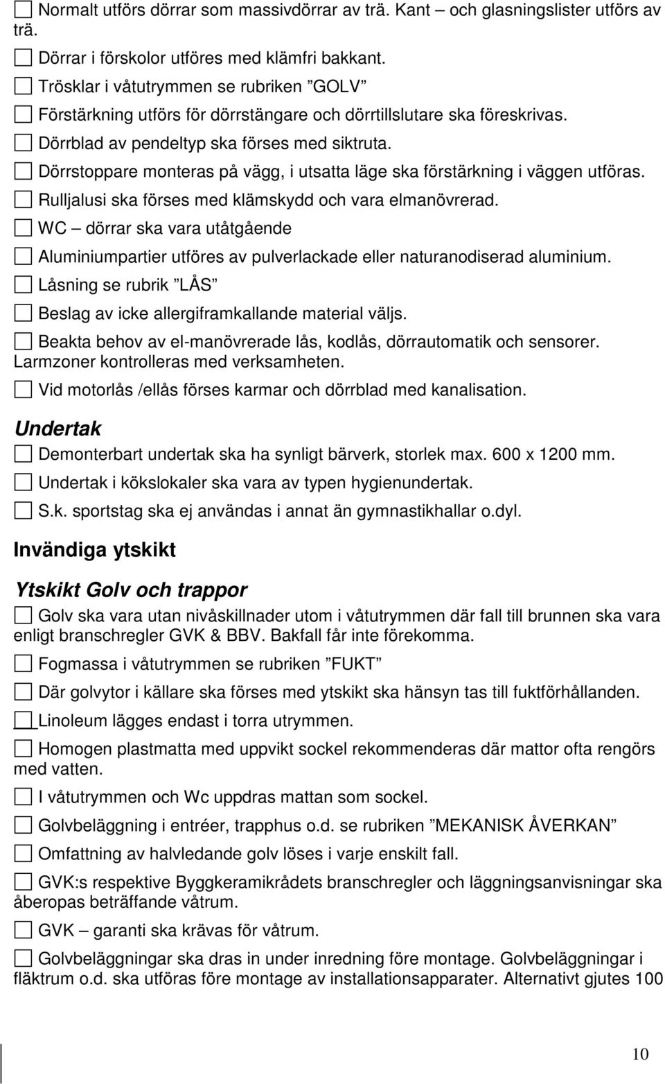 Dörrstoppare monteras på vägg, i utsatta läge ska förstärkning i väggen utföras. Rulljalusi ska förses med klämskydd och vara elmanövrerad.